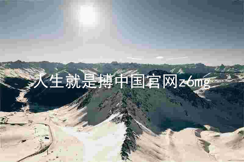 人生就是搏中国官网z6mg