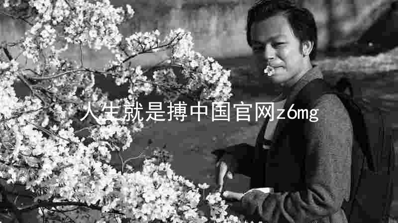 人生就是搏中国官网z6mg