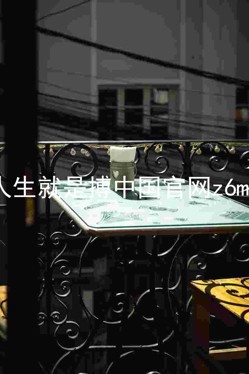 人生就是搏中国官网z6mg
