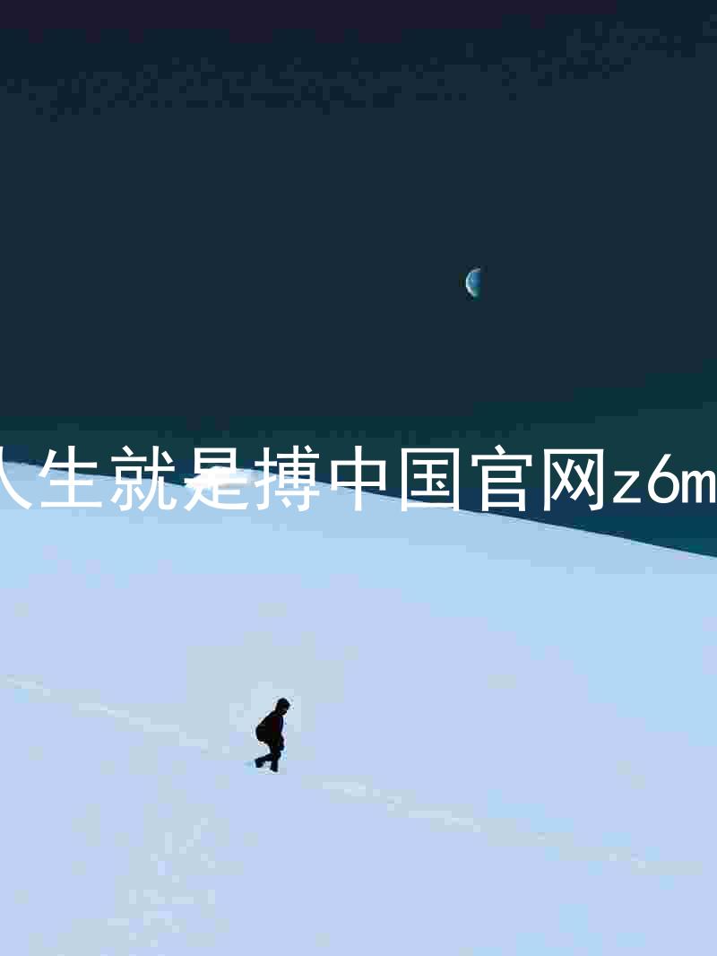 人生就是搏中国官网z6mg