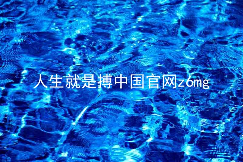 人生就是搏中国官网z6mg