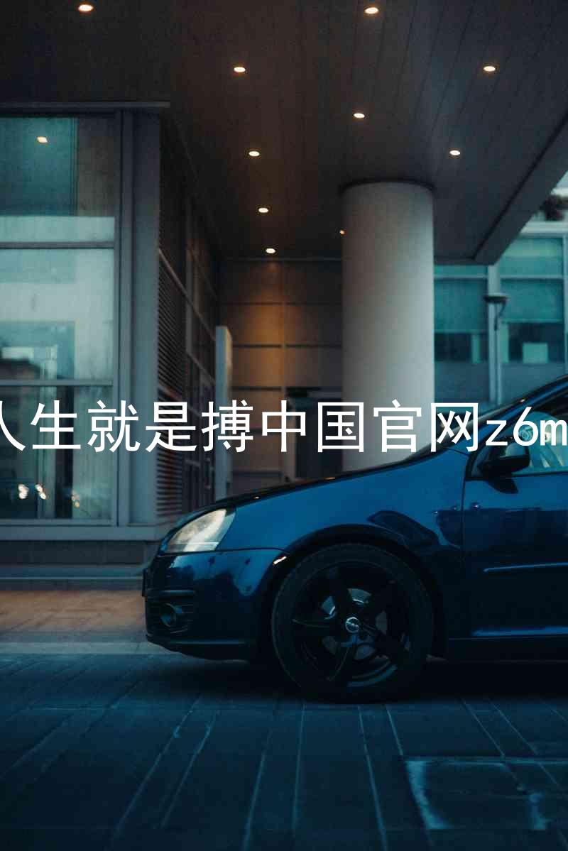 人生就是搏中国官网z6mg
